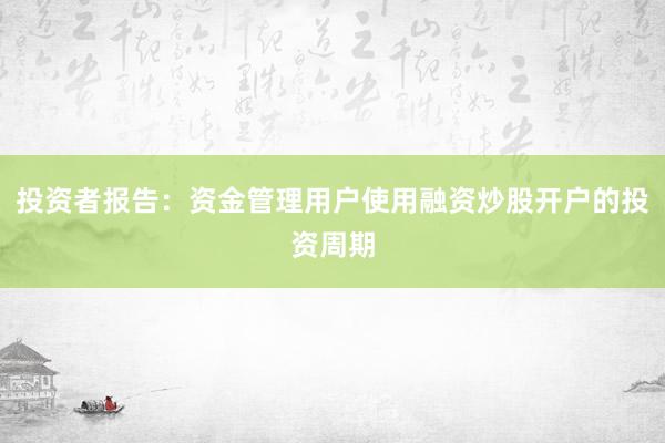 投资者报告：资金管理用户使用融资炒股开户的投资周期