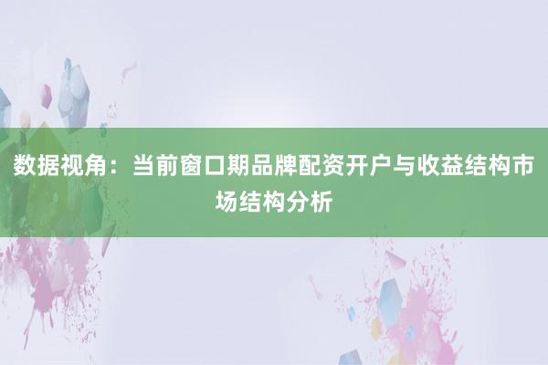 数据视角：当前窗口期品牌配资开户与收益结构市场结构分析