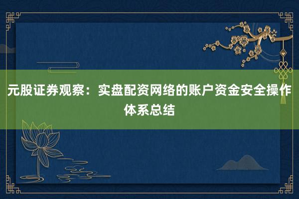 元股证券观察：实盘配资网络的账户资金安全操作体系总结