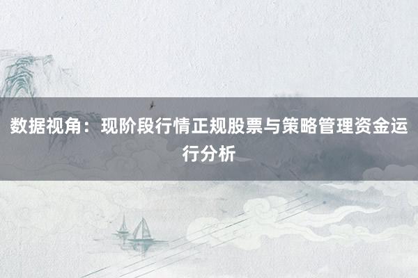 数据视角：现阶段行情正规股票与策略管理资金运行分析