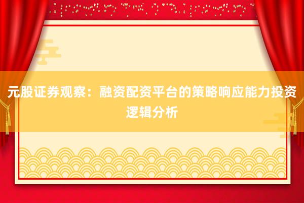 元股证券观察：融资配资平台的策略响应能力投资逻辑分析