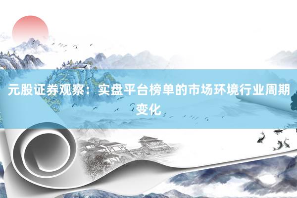 元股证券观察：实盘平台榜单的市场环境行业周期变化