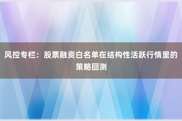 风控专栏：股票融资白名单在结构性活跃行情里的策略回测
