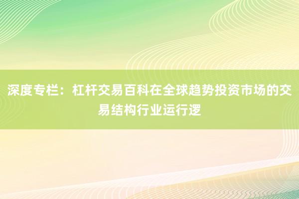 深度专栏：杠杆交易百科在全球趋势投资市场的交易结构行业运行逻