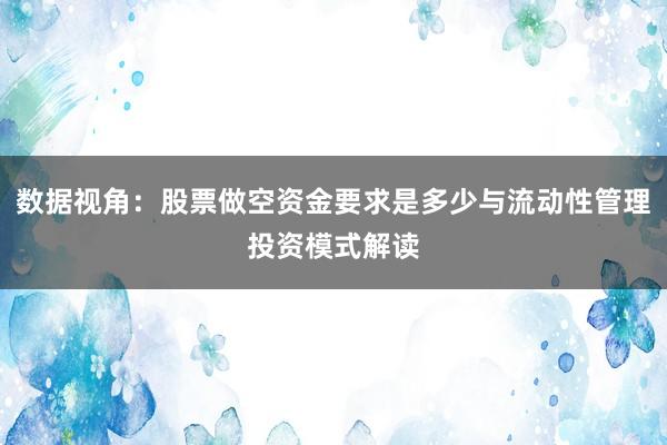 数据视角：股票做空资金要求是多少与流动性管理投资模式解读