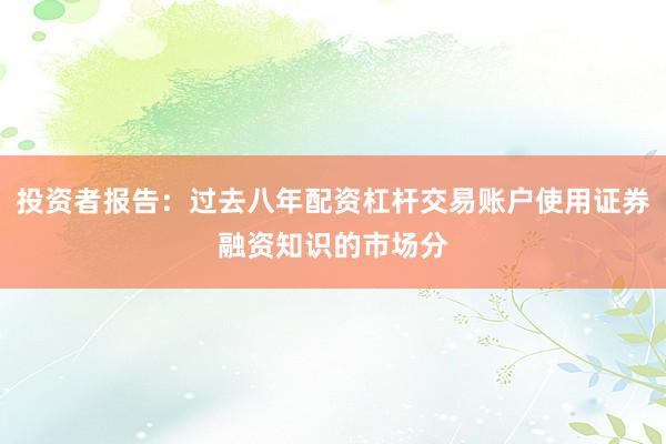 投资者报告：过去八年配资杠杆交易账户使用证券融资知识的市场分