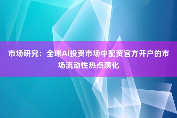 市场研究：全球AI投资市场中配资官方开户的市场流动性热点演化