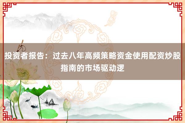 投资者报告：过去八年高频策略资金使用配资炒股指南的市场驱动逻