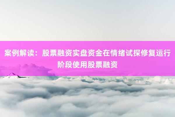案例解读：股票融资实盘资金在情绪试探修复运行阶段使用股票融资