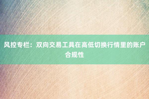 风控专栏：双向交易工具在高低切换行情里的账户合规性