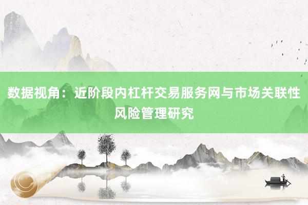 数据视角：近阶段内杠杆交易服务网与市场关联性风险管理研究