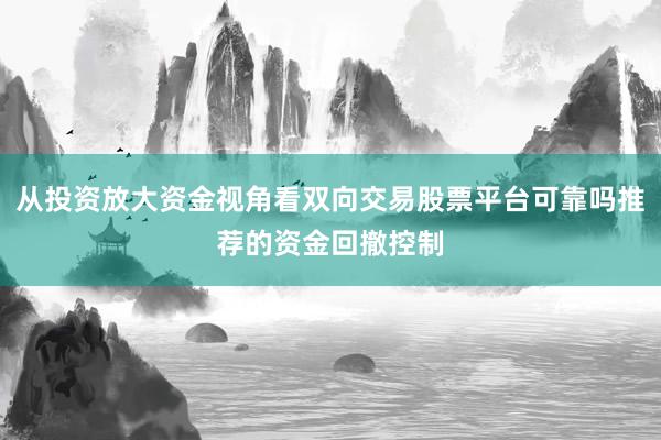 从投资放大资金视角看双向交易股票平台可靠吗推荐的资金回撤控制