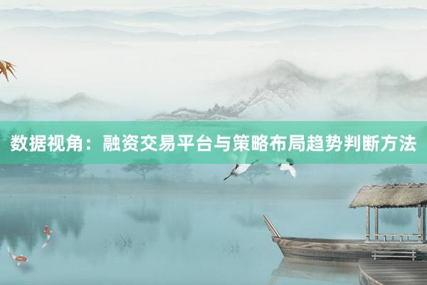 数据视角：融资交易平台与策略布局趋势判断方法