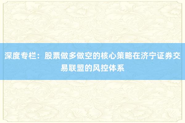 深度专栏：股票做多做空的核心策略在济宁证券交易联盟的风控体系