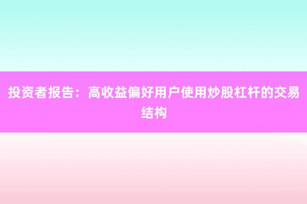 投资者报告：高收益偏好用户使用炒股杠杆的交易结构