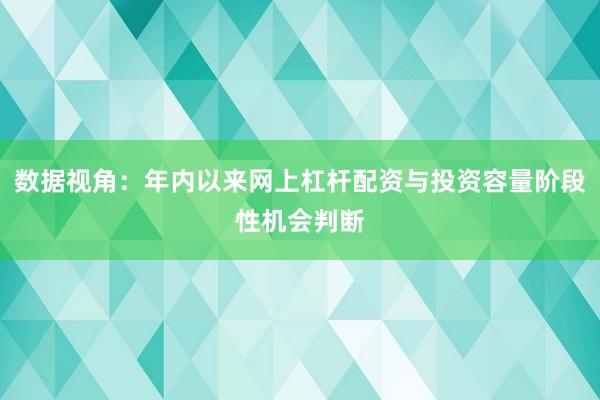 数据视角：年内以来网上杠杆配资与投资容量阶段性机会判断