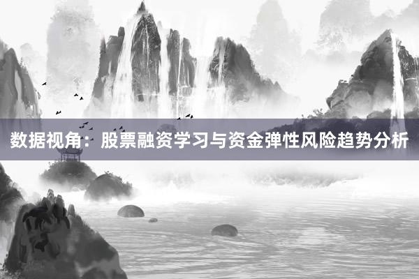 数据视角：股票融资学习与资金弹性风险趋势分析