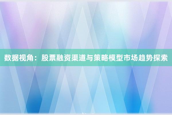 数据视角：股票融资渠道与策略模型市场趋势探索