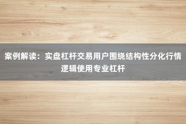 案例解读：实盘杠杆交易用户围绕结构性分化行情逻辑使用专业杠杆