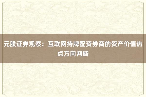 元股证券观察：互联网持牌配资券商的资产价值热点方向判断