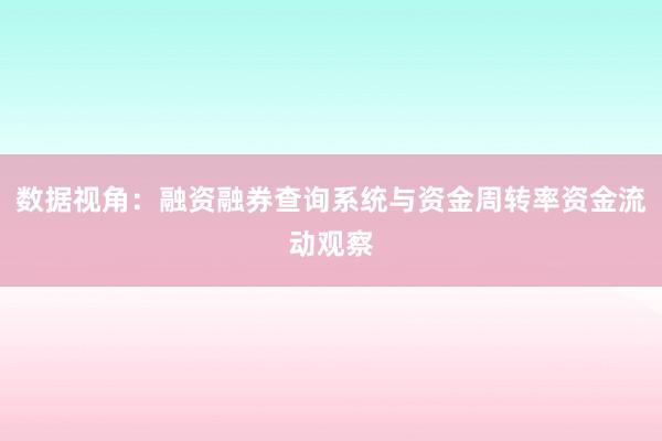 数据视角：融资融券查询系统与资金周转率资金流动观察