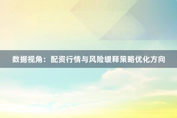 数据视角：配资行情与风险缓释策略优化方向