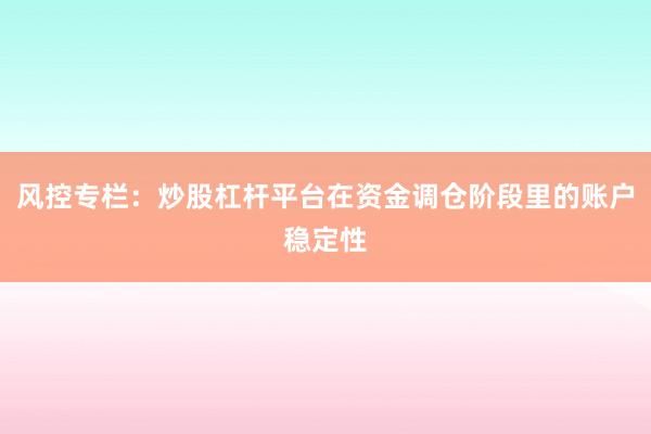风控专栏：炒股杠杆平台在资金调仓阶段里的账户稳定性