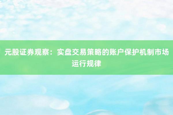 元股证券观察：实盘交易策略的账户保护机制市场运行规律