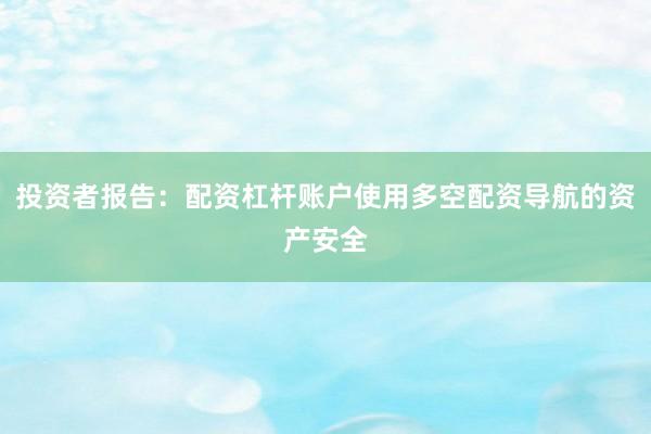 投资者报告：配资杠杆账户使用多空配资导航的资产安全