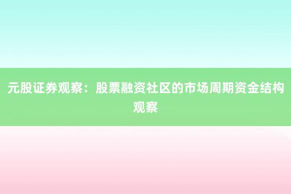 元股证券观察：股票融资社区的市场周期资金结构观察