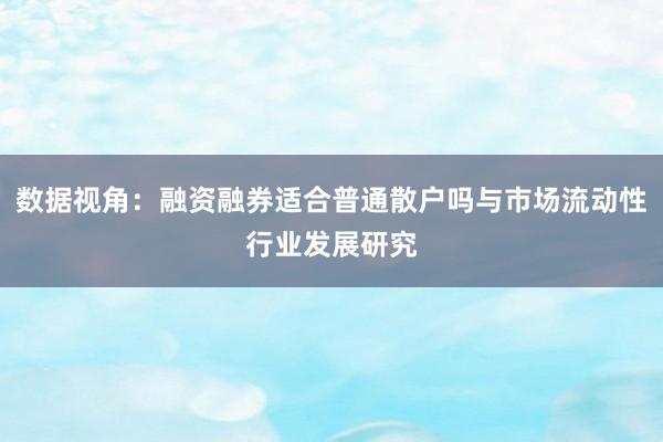 数据视角：融资融券适合普通散户吗与市场流动性行业发展研究