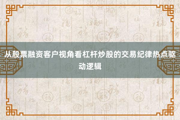 从股票融资客户视角看杠杆炒股的交易纪律热点驱动逻辑