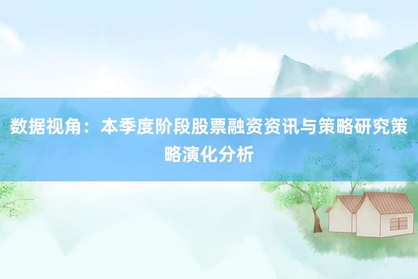 数据视角:本季度阶段股票融资资讯与策略研究策略演化分析