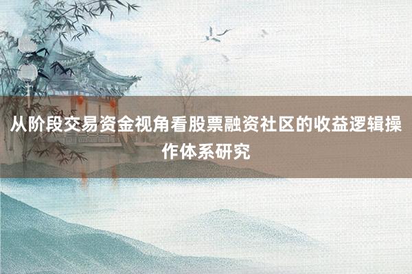 从阶段交易资金视角看股票融资社区的收益逻辑操作体系研究