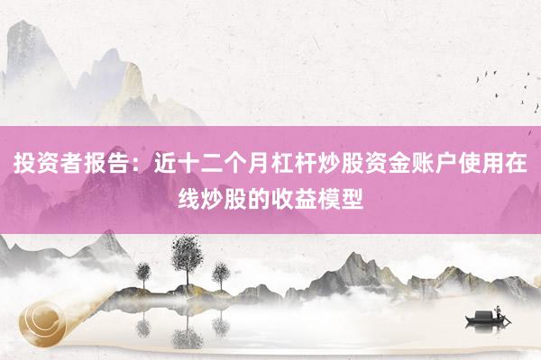 投资者报告：近十二个月杠杆炒股资金账户使用在线炒股的收益模型