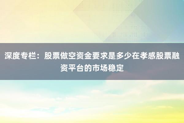 深度专栏：股票做空资金要求是多少在孝感股票融资平台的市场稳定