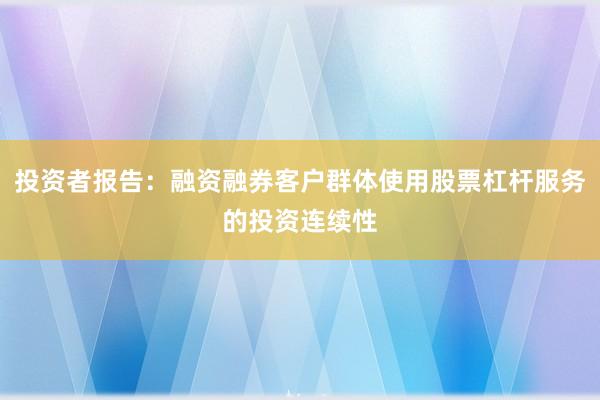 投资者报告:融资融券客户群体使用股票杠杆服务的投资连续性