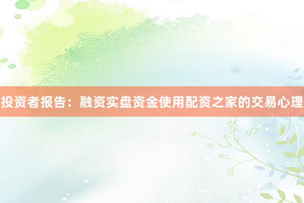 投资者报告：融资实盘资金使用配资之家的交易心理