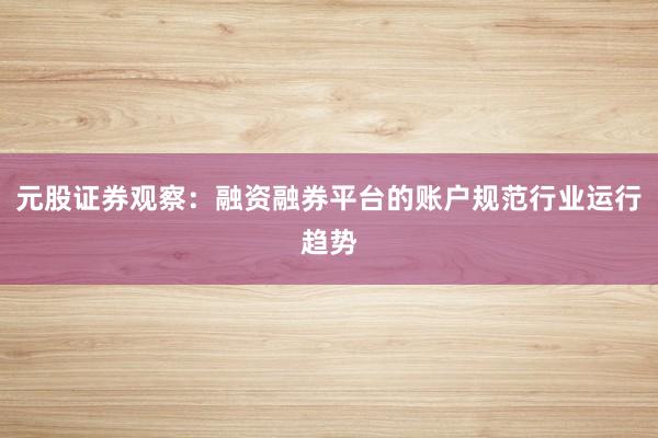 元股证券观察：融资融券平台的账户规范行业运行趋势