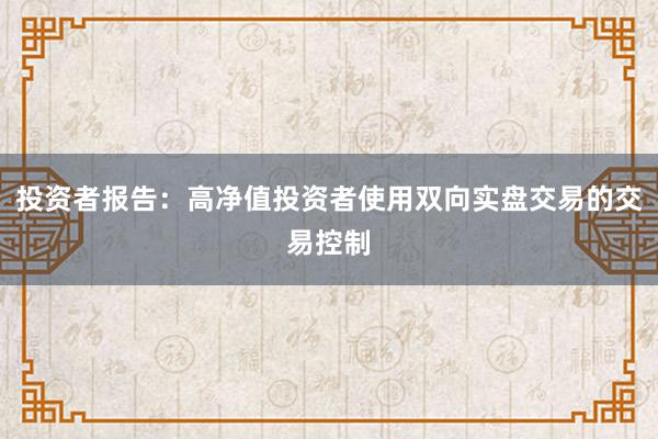 投资者报告：高净值投资者使用双向实盘交易的交易控制