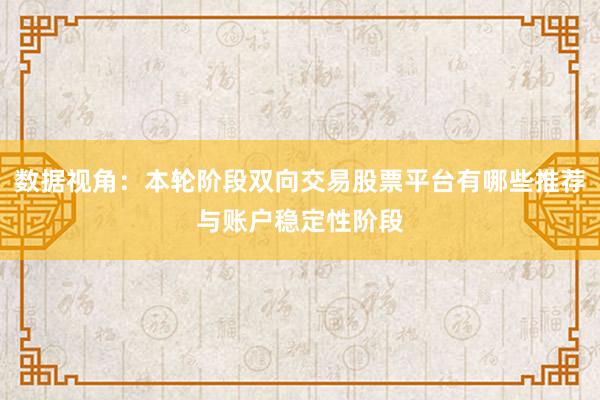 数据视角：本轮阶段双向交易股票平台有哪些推荐与账户稳定性阶段