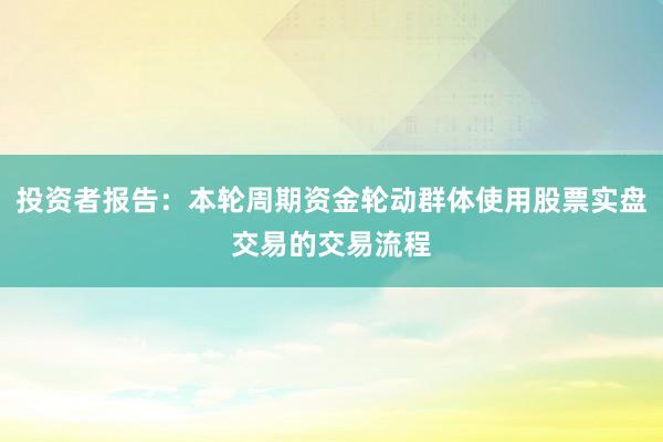 投资者报告：本轮周期资金轮动群体使用股票实盘交易的交易流程