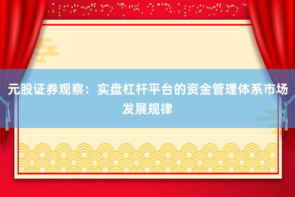元股证券观察：实盘杠杆平台的资金管理体系市场发展规律
