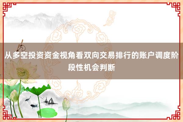 从多空投资资金视角看双向交易排行的账户调度阶段性机会判断