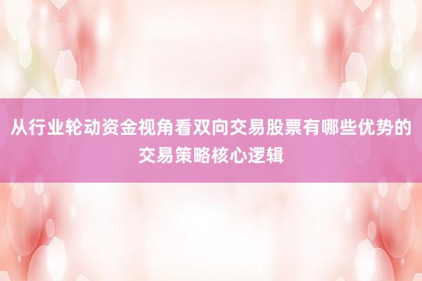 从行业轮动资金视角看双向交易股票有哪些优势的交易策略核心逻辑