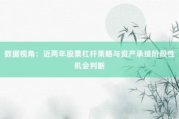 数据视角:近两年股票杠杆策略与资产承接阶段性机会判断