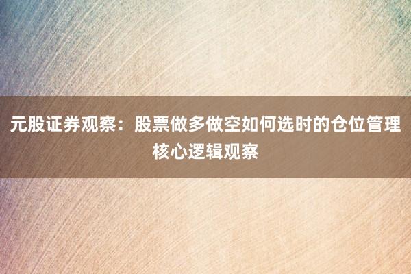 元股证券观察：股票做多做空如何选时的仓位管理核心逻辑观察