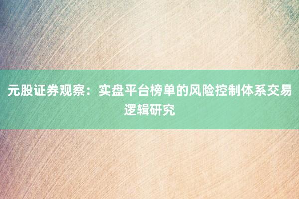 元股证券观察：实盘平台榜单的风险控制体系交易逻辑研究
