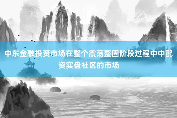 中东金融投资市场在整个震荡整固阶段过程中中配资实盘社区的市场