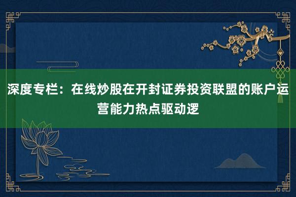 深度专栏：在线炒股在开封证券投资联盟的账户运营能力热点驱动逻